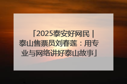 2025泰安好网民｜泰山售票员刘春莲：用专业与网络讲好泰山故事
